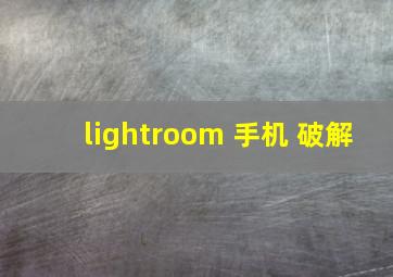 lightroom 手机 破解